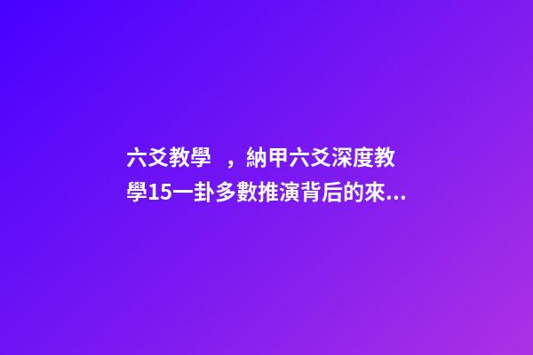六爻教學，納甲六爻深度教學15一卦多數推演背后的來龍去脈
